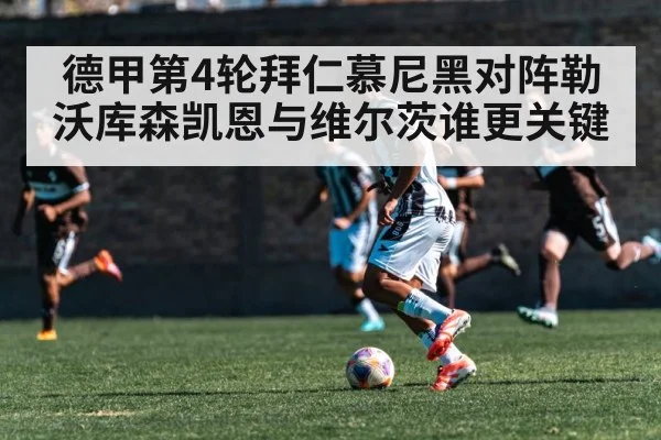 德甲第4轮拜仁慕尼黑对阵勒沃库森凯恩与维尔茨谁更关键