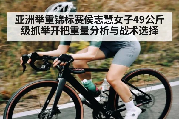 亚洲举重锦标赛侯志慧女子49公斤级抓举开把重量分析与战术选择